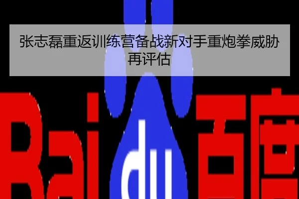张志磊重返训练营备战新对手重炮拳威胁再评估