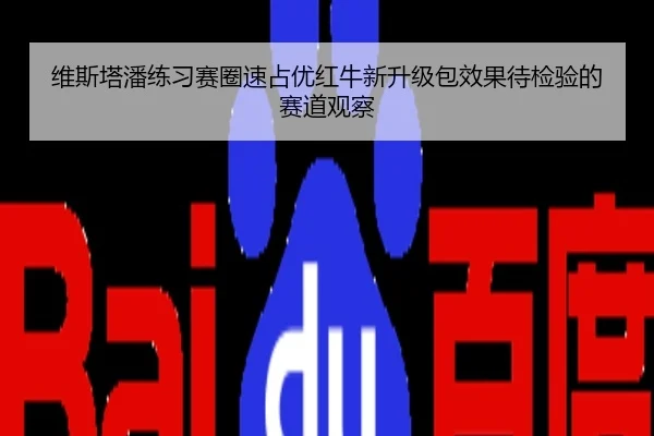 维斯塔潘练习赛圈速占优红牛新升级包效果待检验的赛道观察