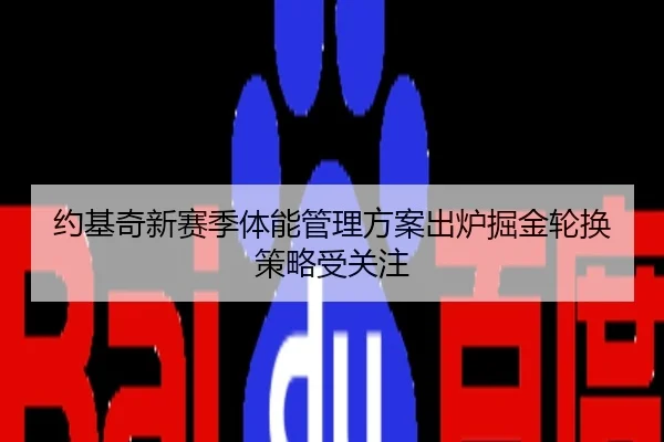 约基奇新赛季体能管理方案出炉掘金轮换策略受关注
