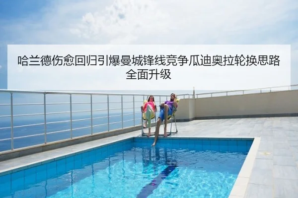 哈兰德伤愈回归引爆曼城锋线竞争瓜迪奥拉轮换思路全面升级